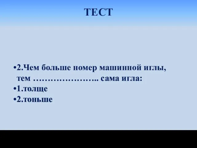 ТЕСТ 2.Чем больше номер машинной иглы, тем ………………….. сама игла: 1.толще 2.тоньше