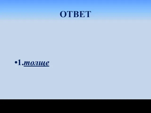 ОТВЕТ 1.толще