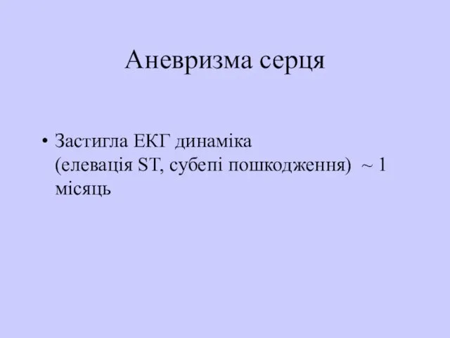 Аневризма серця Застигла ЕКГ динаміка (елевація ST, субепі пошкодження) ~ 1 місяць