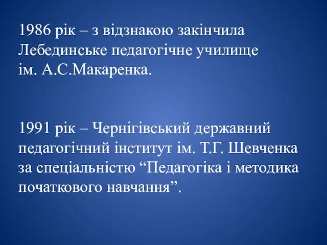 1986 рік – з відзнакою закінчила Лебединське педагогічне училище ім. А.С.Макаренка.