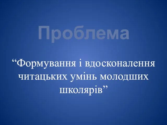 Проблема “Формування і вдосконалення читацьких умінь молодших школярів”