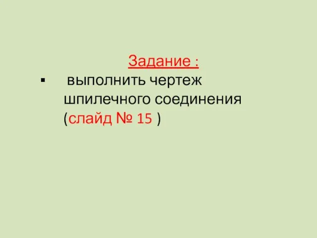 Задание : выполнить чертеж шпилечного соединения (слайд № 15 )