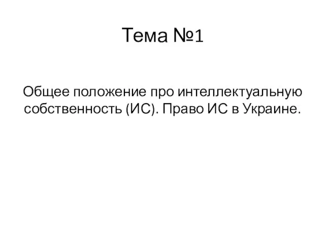 Тема №1 Общее положение про интеллектуальную собственность (ИС). Право ИС в Украине.