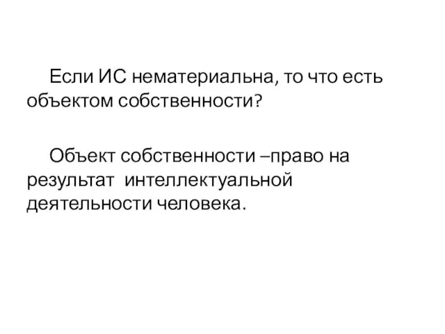 Если ИС нематериальна, то что есть объектом собственности? Объект собственности –право на результат интеллектуальной деятельности человека.