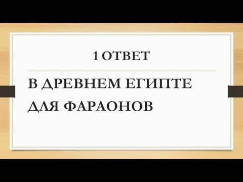 1 ОТВЕТ В ДРЕВНЕМ ЕГИПТЕ ДЛЯ ФАРАОНОВ