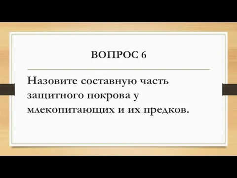 ВОПРОС 6 Назовите составную часть защитного покрова у млекопитающих и их предков.