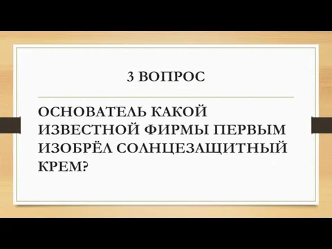 3 ВОПРОС ОСНОВАТЕЛЬ КАКОЙ ИЗВЕСТНОЙ ФИРМЫ ПЕРВЫМ ИЗОБРЁЛ СОЛНЦЕЗАЩИТНЫЙ КРЕМ?