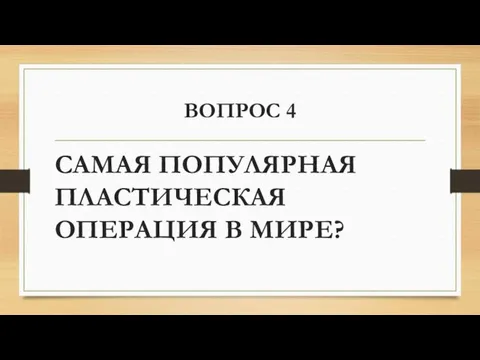 ВОПРОС 4 САМАЯ ПОПУЛЯРНАЯ ПЛАСТИЧЕСКАЯ ОПЕРАЦИЯ В МИРЕ?