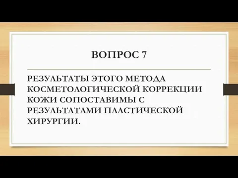 ВОПРОС 7 РЕЗУЛЬТАТЫ ЭТОГО МЕТОДА КОСМЕТОЛОГИЧЕСКОЙ КОРРЕКЦИИ КОЖИ СОПОСТАВИМЫ С РЕЗУЛЬТАТАМИ ПЛАСТИЧЕСКОЙ ХИРУРГИИ.