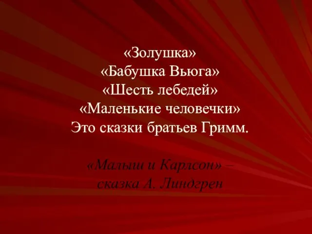 «Золушка» «Бабушка Вьюга» «Шесть лебедей» «Маленькие человечки» Это сказки братьев Гримм.