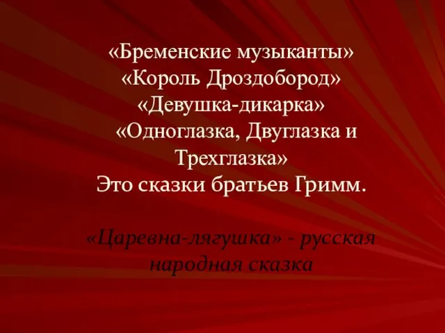 «Бременские музыканты» «Король Дроздобород» «Девушка-дикарка» «Одноглазка, Двуглазка и Трехглазка» Это сказки