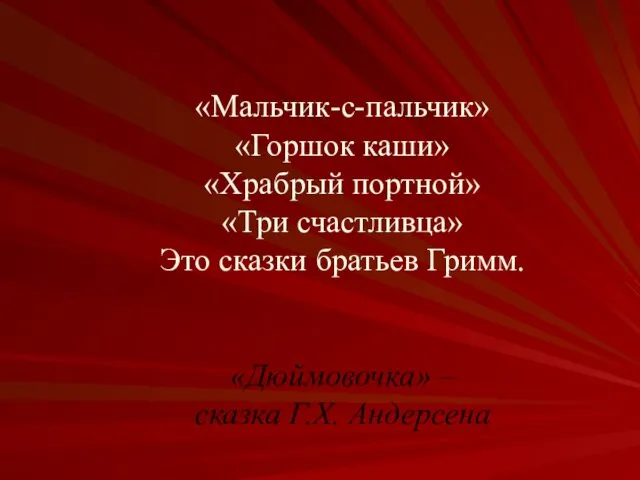 «Мальчик-с-пальчик» «Горшок каши» «Храбрый портной» «Три счастливца» Это сказки братьев Гримм. «Дюймовочка» – сказка Г.Х. Андерсена