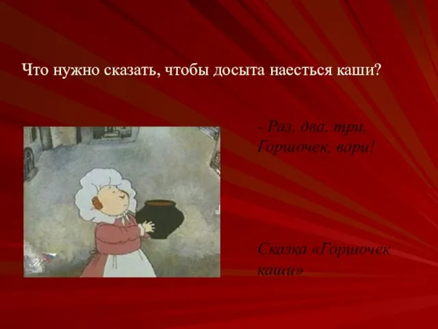 Что нужно сказать, чтобы досыта наесться каши? - Раз, два, три, Горшочек, вари! Сказка «Горшочек каши»