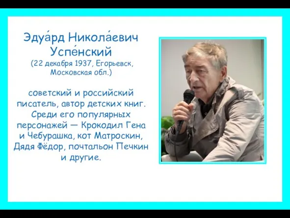 Эдуа́рд Никола́евич Успе́нский (22 декабря 1937, Егорьевск, Московская обл.) советский и