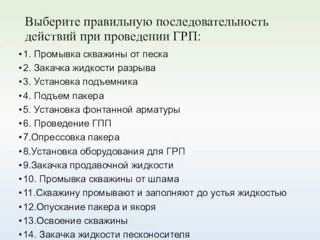 Выберите правильную последовательность действий при проведении ГРП: 1. Промывка скважины от