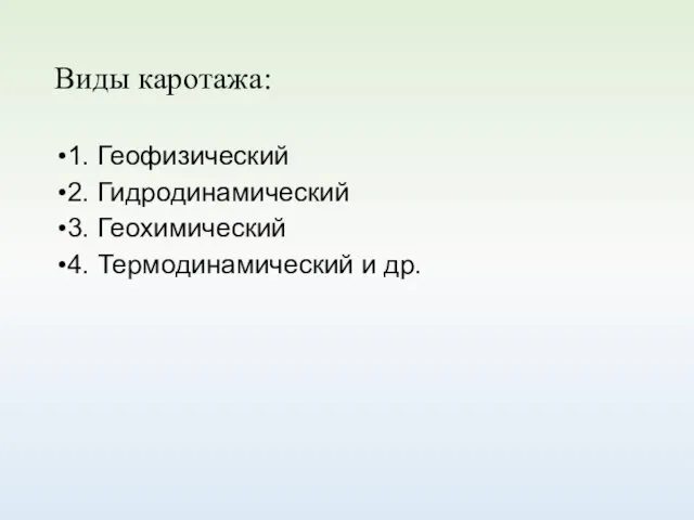 Виды каротажа: 1. Геофизический 2. Гидродинамический 3. Геохимический 4. Термодинамический и др.