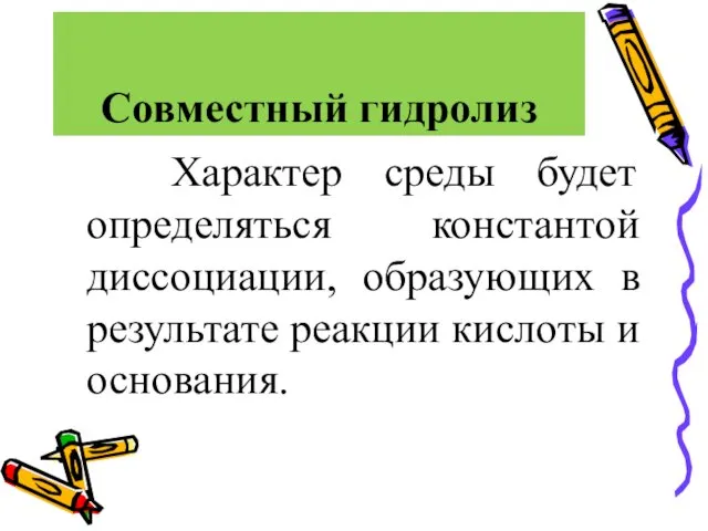 Совместный гидролиз Характер среды будет определяться константой диссоциации, образующих в результате реакции кислоты и основания.