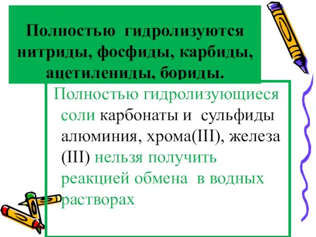 Полностью гидролизуются нитриды, фосфиды, карбиды, ацетилениды, бориды. Полностью гидролизующиеся соли карбонаты