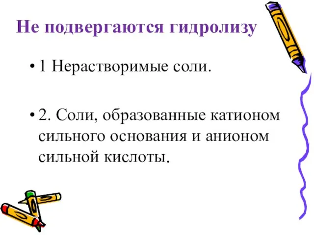 Не подвергаются гидролизу 1 Нерастворимые соли. 2. Соли, образованные катионом сильного основания и анионом сильной кислоты.