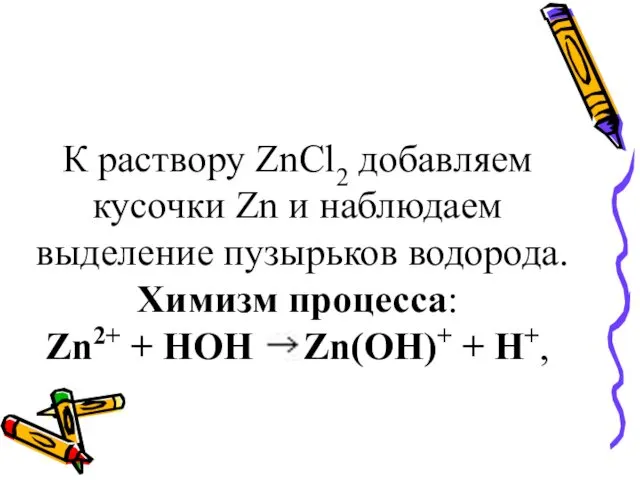 К раствору ZnCl2 добавляем кусочки Zn и наблюдаем выделение пузырьков водорода.