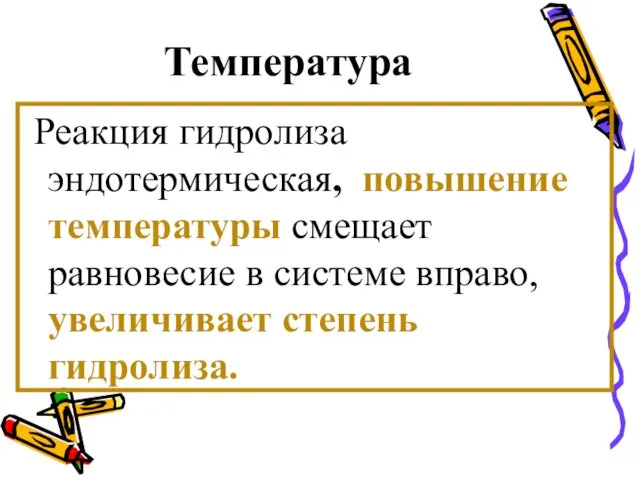 Температура Реакция гидролиза эндотермическая, повышение температуры смещает равновесие в системе вправо, увеличивает степень гидролиза.