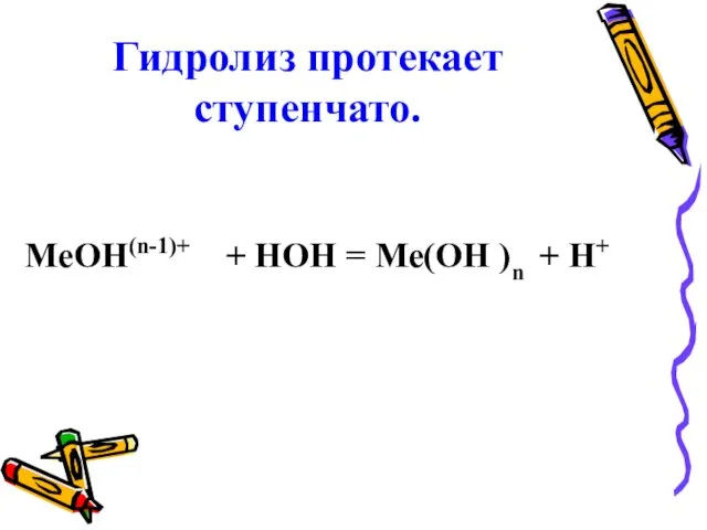 Гидролиз протекает ступенчато. MeOH(n-1)+ + НОН = Me(OH )n + H+