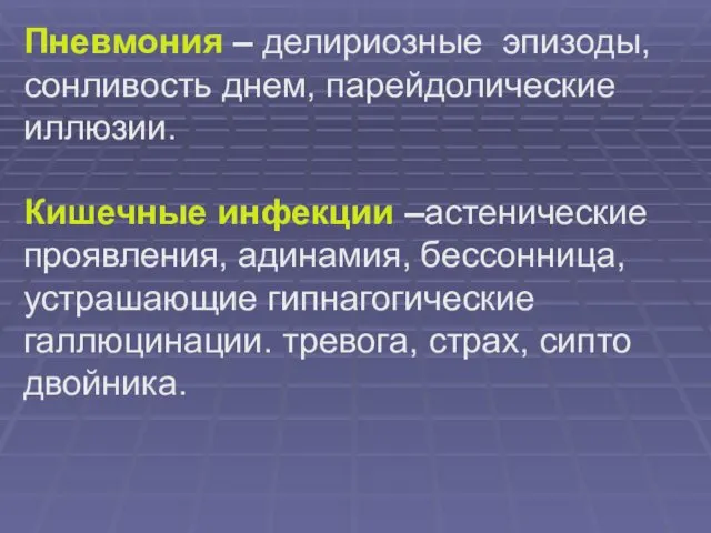 Пневмония – делириозные эпизоды, сонливость днем, парейдолические иллюзии. Кишечные инфекции –астенические