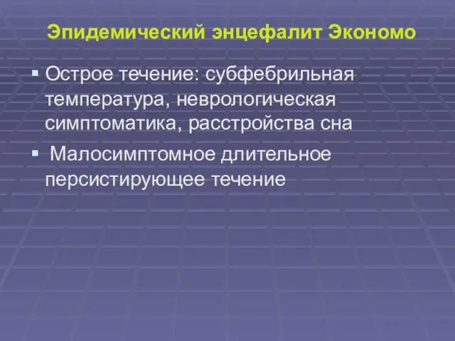 Эпидемический энцефалит Экономо Острое течение: субфебрильная температура, неврологическая симптоматика, расстройства сна Малосимптомное длительное персистирующее течение