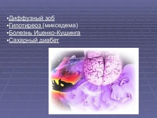 Диффузный зоб Гипотиреоз (микседема) Болезнь Иценко-Кушинга Сахарный диабет