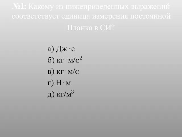 №1: Какому из нижеприведенных выражений соответствует единица измерения постоянной Планка в