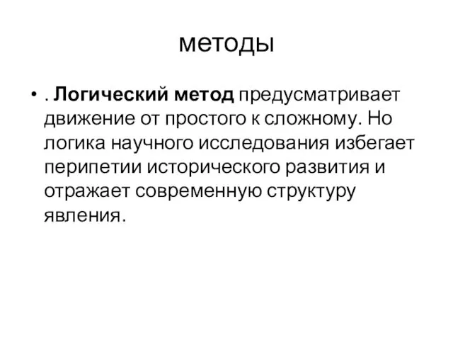 методы . Логический метод предусматривает движение от простого к сложному. Но