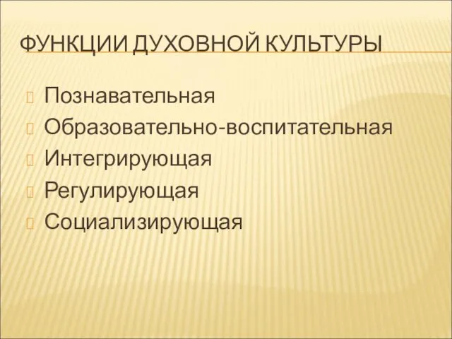 ФУНКЦИИ ДУХОВНОЙ КУЛЬТУРЫ Познавательная Образовательно-воспитательная Интегрирующая Регулирующая Социализирующая