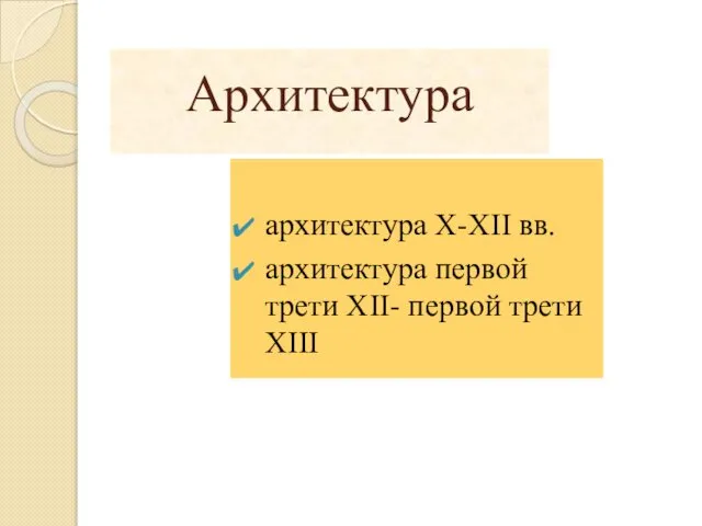 Архитектура архитектура X-XII вв. архитектура первой трети XII- первой трети XIII