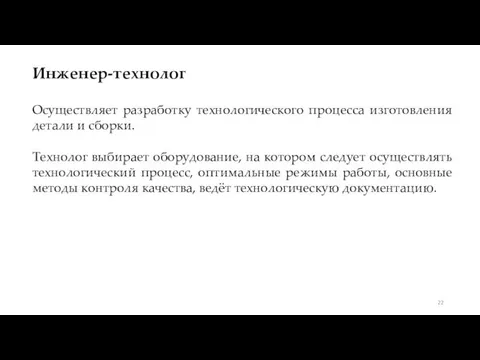 Инженер-технолог Осуществляет разработку технологического процесса изготовления детали и сборки. Технолог выбирает