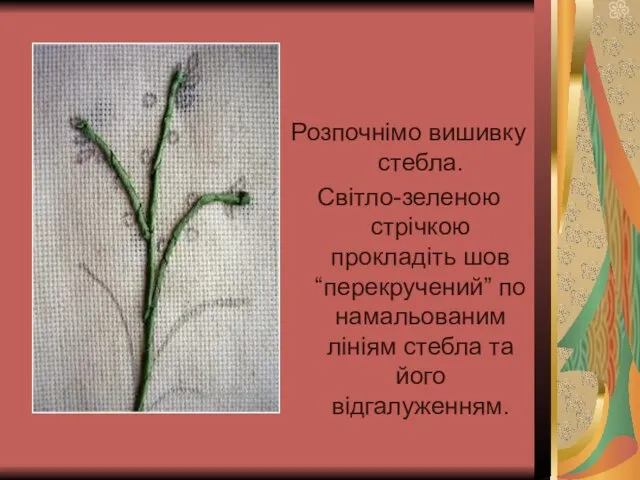 Розпочнімо вишивку стебла. Світло-зеленою стрічкою прокладіть шов “перекручений” по намальованим лініям стебла та його відгалуженням.