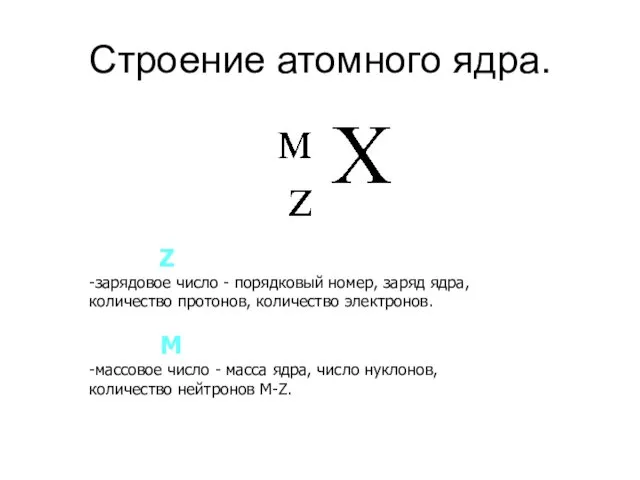 Строение атомного ядра. Z -зарядовое число - порядковый номер, заряд ядра,