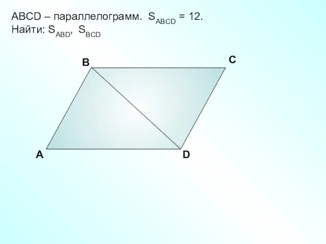 А В С D ABCD – параллелограмм. SABCD = 12. Найти: SABD, SBCD