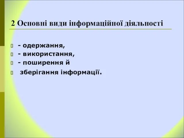 2 Основні види інформаційної діяльності - одержання, - використання, - поширення й зберігання інформації.