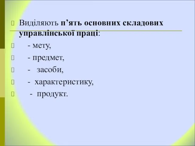 Виділяють п’ять основних складових управлінської праці: - мету, - предмет, - засоби, - характеристику, - продукт.