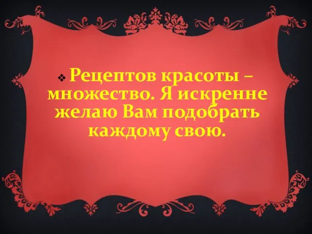 Рецептов красоты – множество. Я искренне желаю Вам подобрать каждому свою.