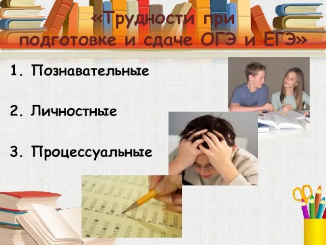 «Трудности при подготовке и сдаче ОГЭ и ЕГЭ» 1. Познавательные 2. Личностные 3. Процессуальные