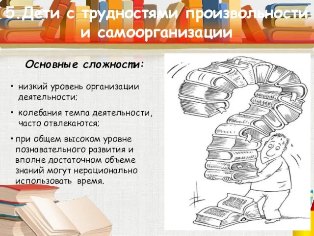 5.Дети с трудностями произвольности и самоорганизации Основные сложности: низкий уровень организации