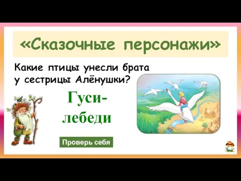 Проверь себя «Сказочные персонажи» Гуси-лебеди Какие птицы унесли брата у сестрицы Алёнушки?