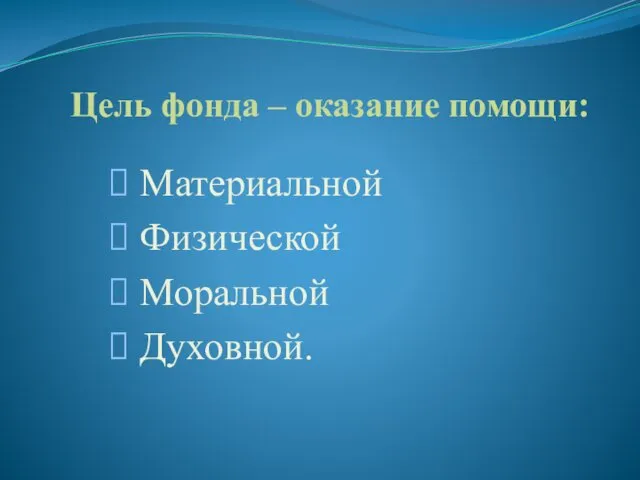 Цель фонда – оказание помощи: Материальной Физической Моральной Духовной.