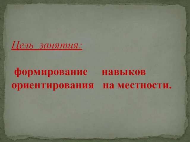 Цель занятия: формирование навыков ориентирования на местности.