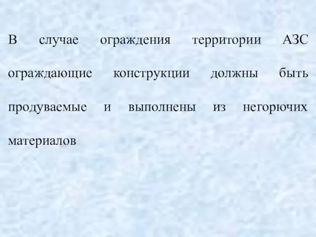 В случае ограждения территории АЗС ограждающие конструкции должны быть продуваемые и выполнены из негорючих материалов