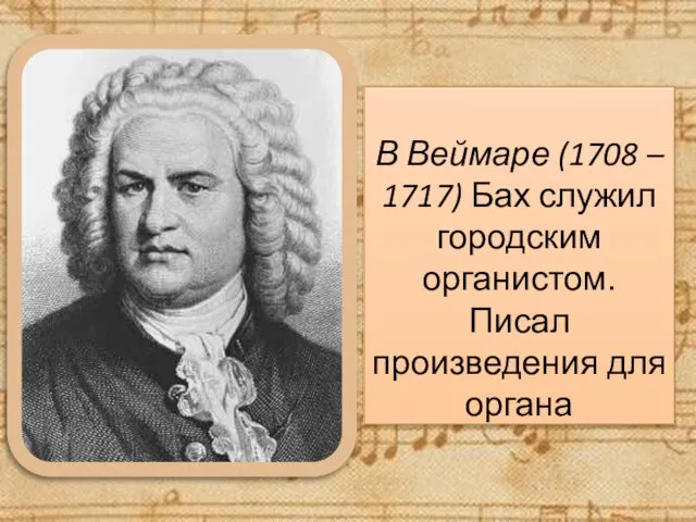 В Веймаре (1708 – 1717) Бах служил городским органистом. Писал произведения для органа