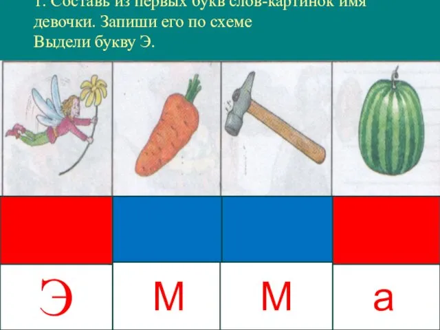 а 1. Составь из первых букв слов-картинок имя девочки. Запиши его