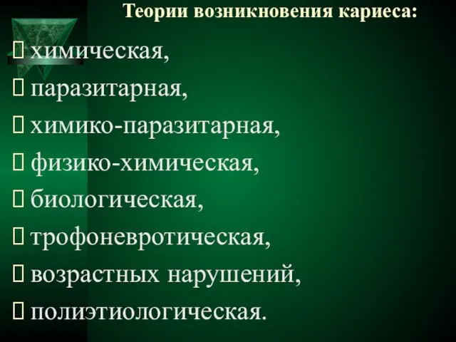 Теории возникновения кариеса: химическая, паразитарная, химико-паразитарная, физико-химическая, биологическая, трофоневротическая, возрастных нарушений, полиэтиологическая.