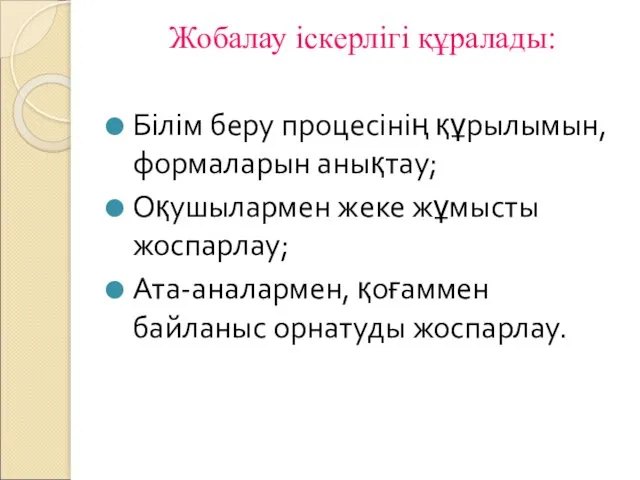 Жобалау іскерлігі құралады: Білім беру процесінің құрылымын, формаларын анықтау; Оқушылармен жеке